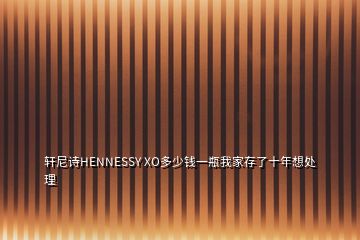 軒尼詩HENNESSY XO多少錢一瓶我家存了十年想處理