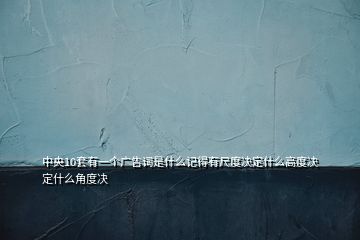 中央10套有一個(gè)廣告詞是什么記得有尺度決定什么高度決定什么角度決