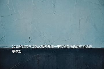 2013登封市戶口怎么報(bào)考鄭州一中實(shí)驗(yàn)外國語高中聽說還要參加