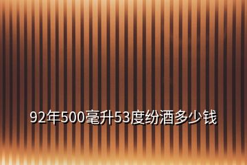 92年500毫升53度紛酒多少錢(qián)