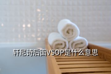 軒尼詩后面VSOP是什么意思