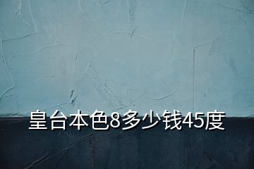 皇臺本色8多少錢45度