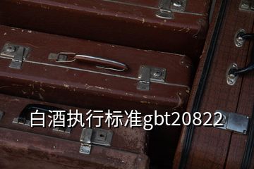 白酒執(zhí)行標準gbt20822