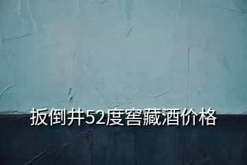 扳倒井52度窖藏酒價格