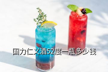 國(guó)力仁義酒52度一瓶多少錢