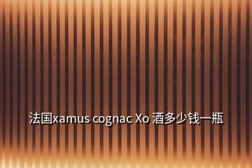 法國(guó)xamus cognac Xo 酒多少錢(qián)一瓶