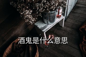 酒鬼是什么意思