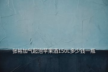 張裕加氣起泡蘋果酒150L多少錢一瓶