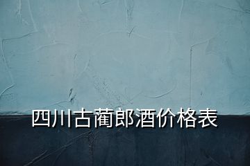 四川古藺郎酒價格表