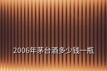 2006年茅臺(tái)酒多少錢一瓶