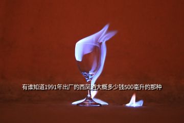 有誰(shuí)知道1991年出廠的西鳳酒大概多少錢(qián)500毫升的那種