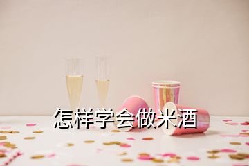 怎樣學(xué)會做米酒