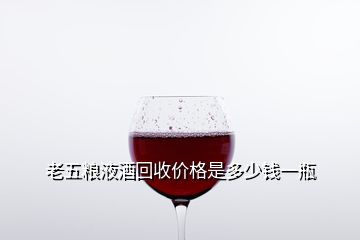 老五糧液酒回收價格是多少錢一瓶