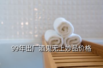 99年出廠酒鬼無上妙品價格