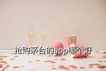 搶購(gòu)茅臺(tái)的app哪個(gè)好