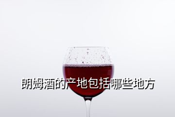 朗姆酒的產地包括哪些地方