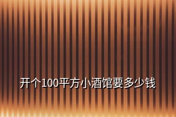 開個(gè)100平方小酒館要多少錢