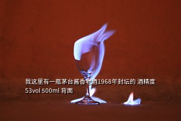 我這里有一瓶茅臺醬香老酒1968年封壇的 酒精度53vol 500ml 背面