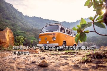 賴茅酒賣(mài)多少錢(qián)一瓶啊賴茅酒60年珍藏醬香型53度500毫升謝謝百度