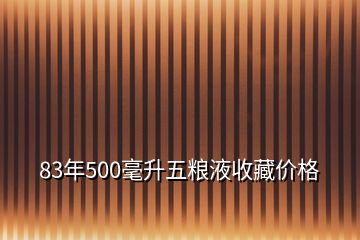 83年500毫升五糧液收藏價格