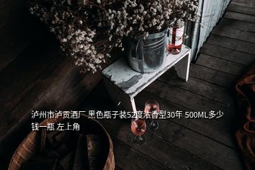 瀘州市瀘貢酒廠 黑色瓶子裝52度濃香型30年 500ML多少錢(qián)一瓶 左上角