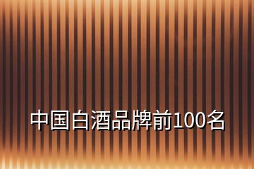 中國白酒品牌前100名