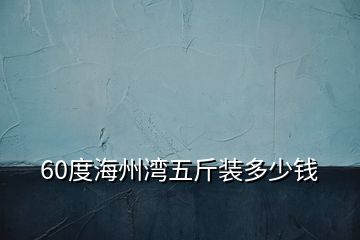 60度海州灣五斤裝多少錢