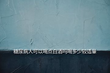 糖尿病人可以喝點(diǎn)白酒嗎喝多少較適量