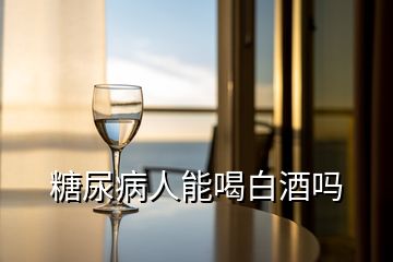 糖尿病人能喝白酒嗎