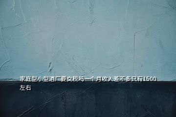 家庭型小型酒廠要交稅嗎一個(gè)月收入差不多只有1500左右