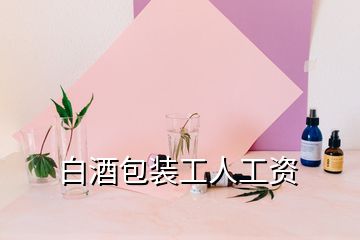 白酒包裝工人工資