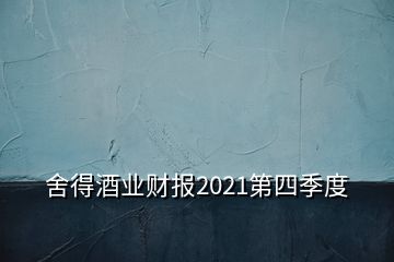 舍得酒業(yè)財報2021第四季度