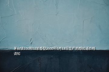 茅臺鎮(zhèn)100陳52濃香型2000年5月18日生產(chǎn)的想知道價格請知