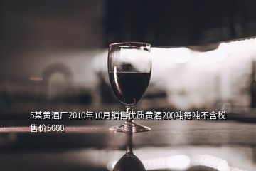 5某黃酒廠2010年10月銷售優(yōu)質(zhì)黃酒200噸每噸不含稅售價5000