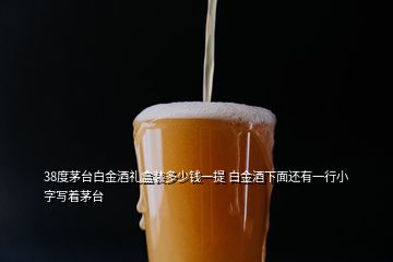 38度茅臺(tái)白金酒禮盒裝多少錢(qián)一提 白金酒下面還有一行小字寫(xiě)著茅臺(tái)