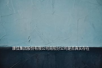 康佳集團股份有限公司南陽分公司是否真實存在