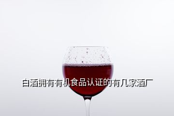 白酒擁有有機(jī)食品認(rèn)證的有幾家酒廠