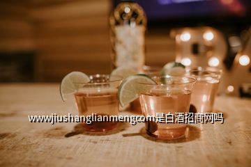 wwwjiushanglianmengcom是白酒招商網(wǎng)嗎