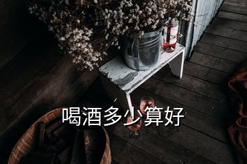 喝酒多少算好