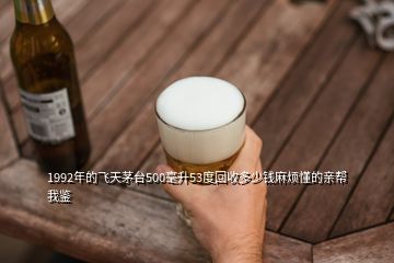 1992年的飛天茅臺(tái)500毫升53度回收多少錢麻煩懂的親幫我鑒