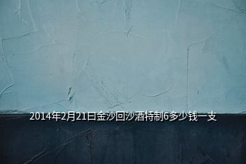 2014年2月21曰金沙回沙酒特制6多少錢一支