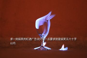 求一則搞笑的紅酒廣告詞只有一點(diǎn)要求就是搞笑五六十字以內(nèi)