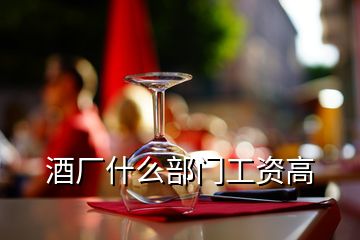 酒廠什么部門(mén)工資高