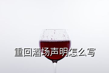 重回酒場(chǎng)聲明怎么寫(xiě)