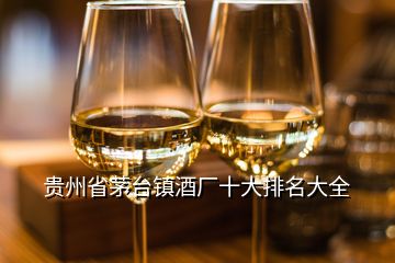 貴州省茅臺鎮(zhèn)酒廠十大排名大全