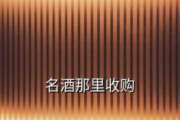 名酒那里收購