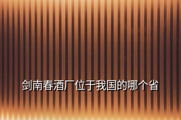 劍南春酒廠位于我國的哪個省