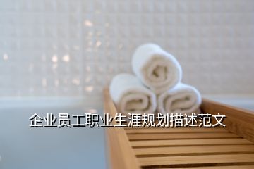 企業(yè)員工職業(yè)生涯規(guī)劃描述范文