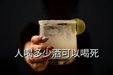 人喝多少酒可以喝死