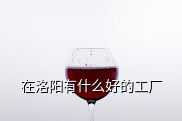 在洛陽有什么好的工廠